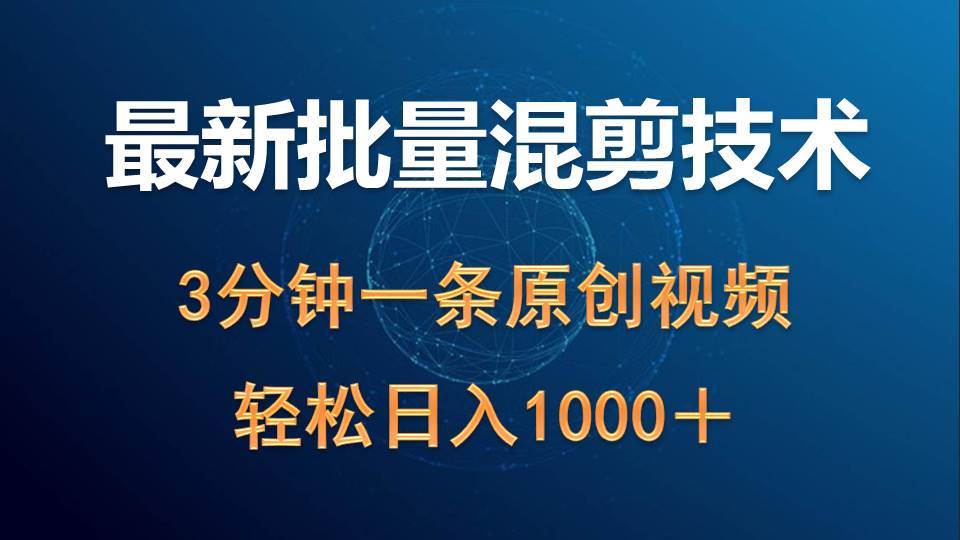 最新批量混剪技术撸收益热门领域玩法，3分钟一条原创视频，轻松日入1000＋-天下副业