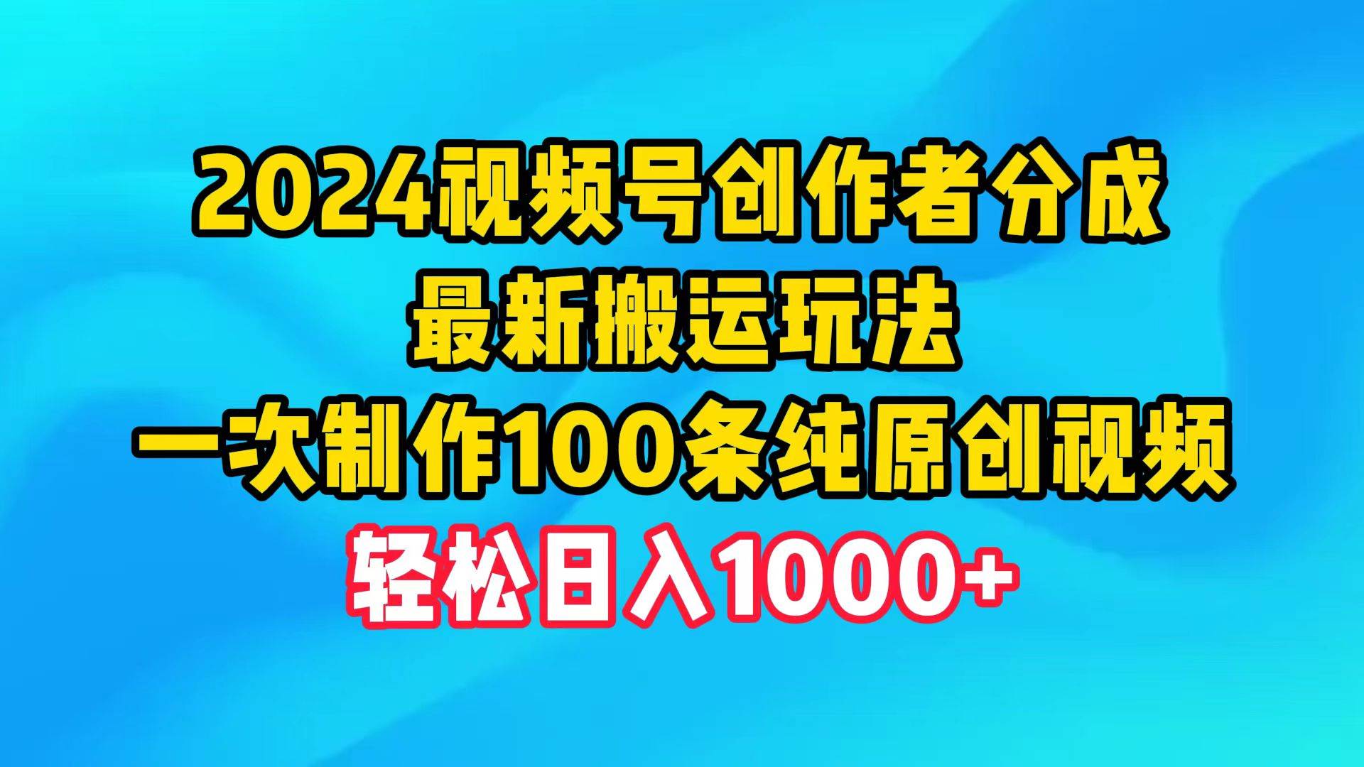 2024视频号创作者分成，最新搬运玩法，一次制作100条纯原创视频，日入1000+-天下副业