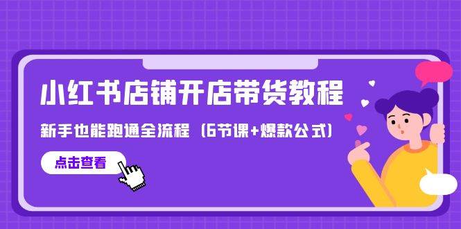 最新小红书店铺开店带货教程，新手也能跑通全流程（6节课+爆款公式）-天下副业