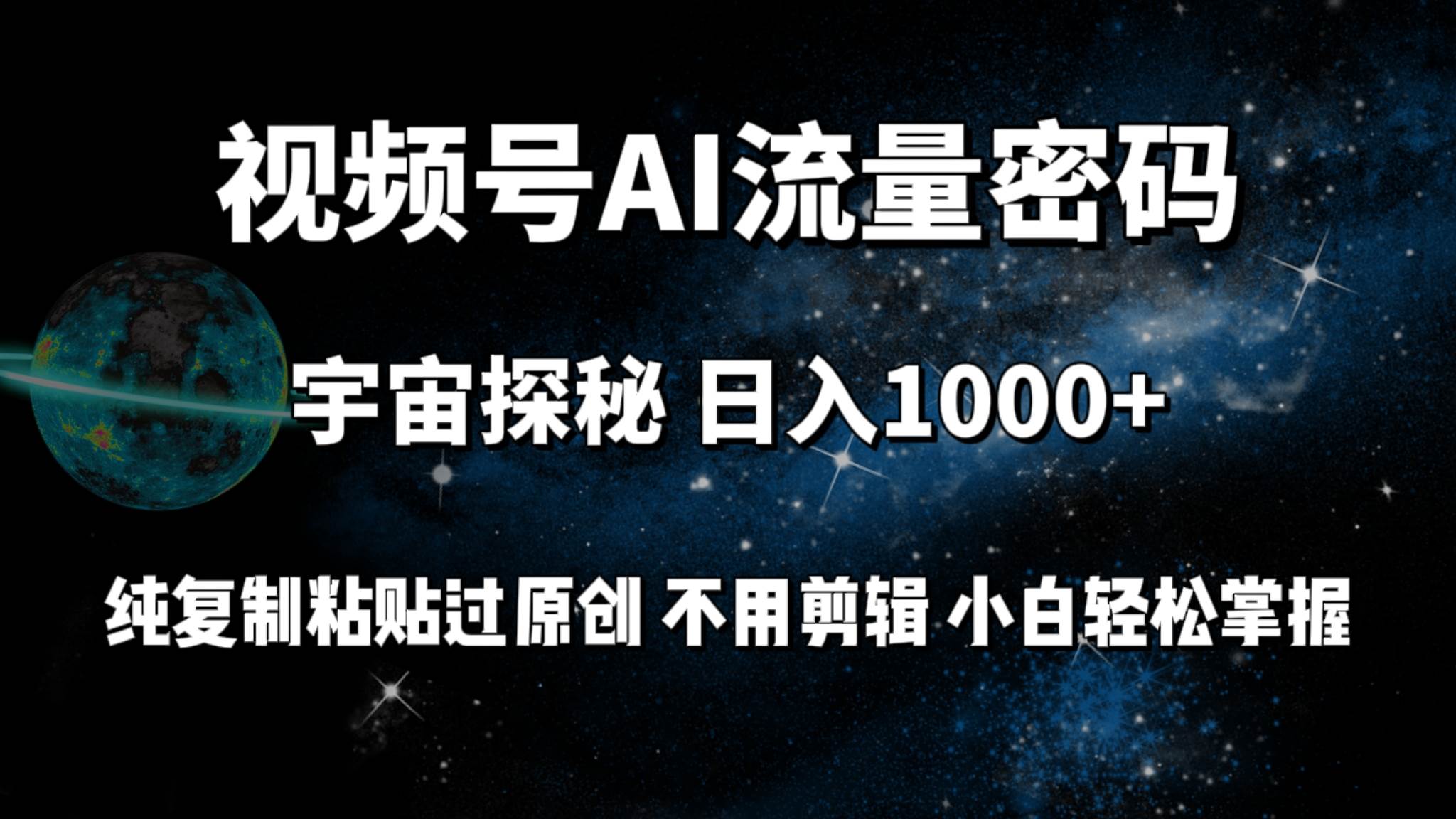 视频号流量密码宇宙探秘，日入100+纯复制粘贴原 创，不用剪辑 小白轻松上手-天下副业