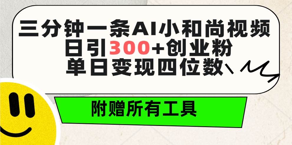 三分钟一条AI小和尚视频 ，日引300+创业粉。单日变现四位数 ，附赠全套工具-天下副业