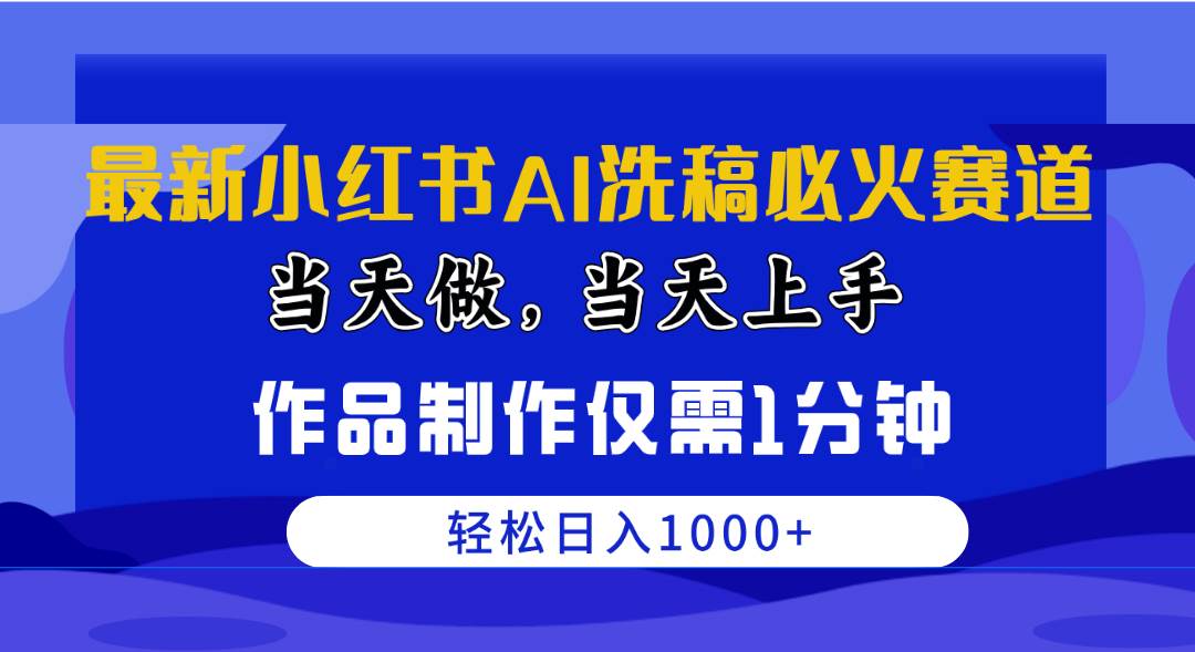 最新小红书AI洗稿必火赛道，当天做当天上手 作品制作仅需1分钟，日入1000+-天下副业