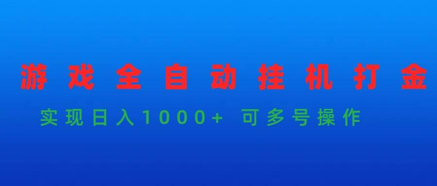 游戏全自动挂机打金项目，实现日入1000+ 可多号操作-天下副业