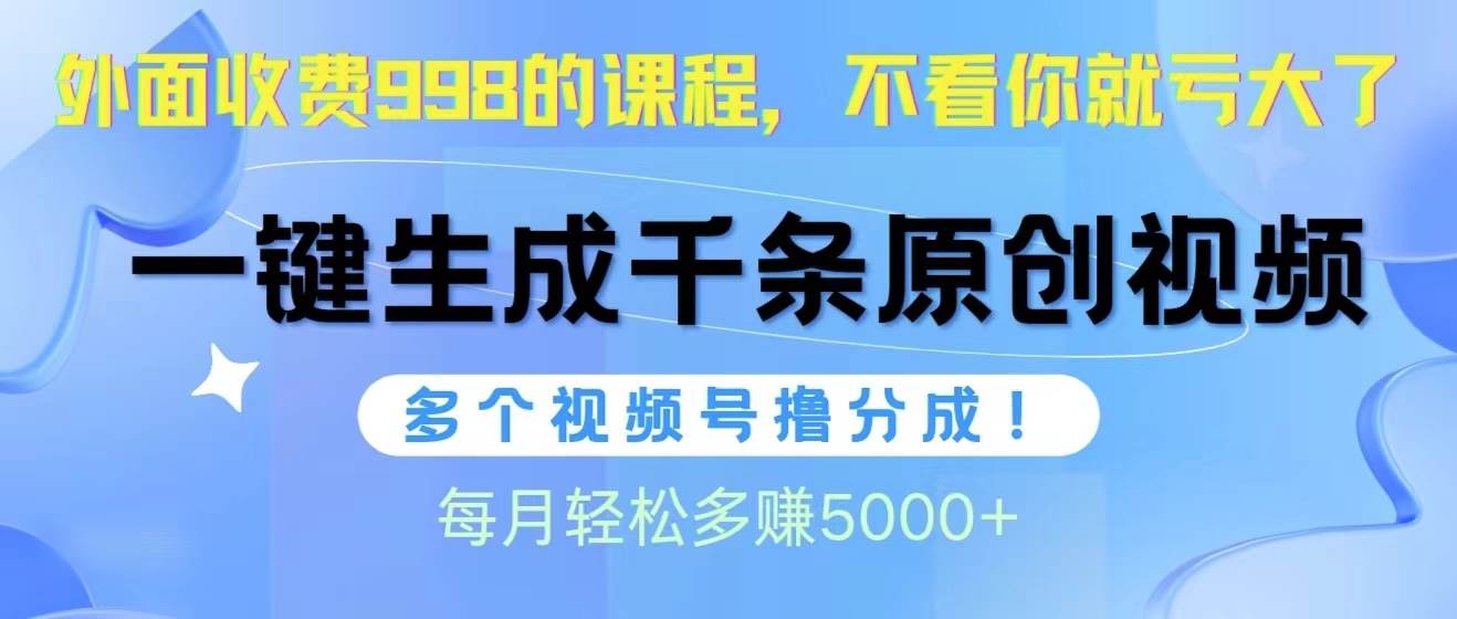 视频号软件辅助日产1000条原创视频，多个账号撸分成收益，每个月多赚5000+-天下副业