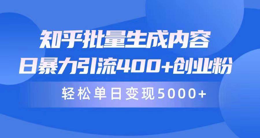 知乎批量生成内容，日暴力引流400+创业粉，轻松单日变现5000+-天下副业