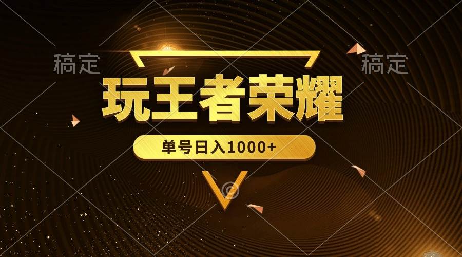 绝对蓝海，玩王者荣耀赚钱，单账号日入1000+，全民项目-天下副业