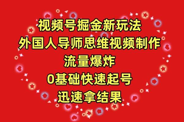 视频号掘金新玩法，外国人导师思维视频制作，流量爆炸，0其础快速起号，…-天下副业