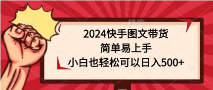 2024快手图文带货，简单易上手，小白也轻松可以日入500+-天下副业