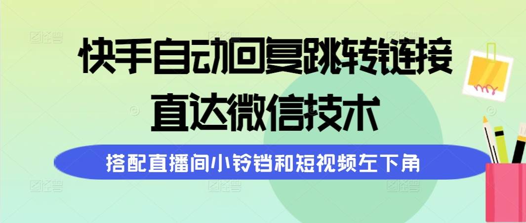快手自动回复跳转链接，直达微信技术，搭配直播间小铃铛和短视频左下角-天下副业