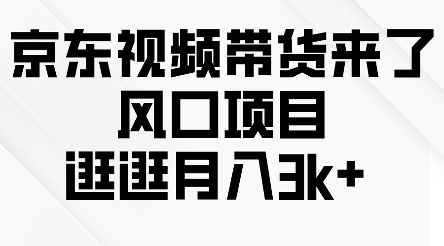 京东短视频带货来了，风口项目，逛逛月入3k+-天下副业
