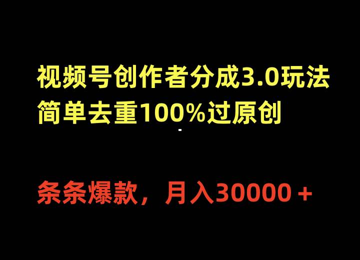 视频号创作者分成3.0玩法，简单去重100%过原创，条条爆款，月入30000＋-天下副业