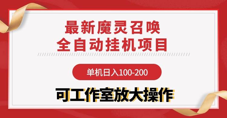 【魔灵召唤】全自动挂机项目：单机日入100-200，稳定长期 可工作室放大操作-天下副业