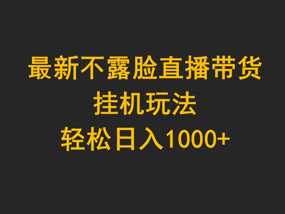 最新不露脸直播带货，挂机玩法，轻松日入1000+-天下副业