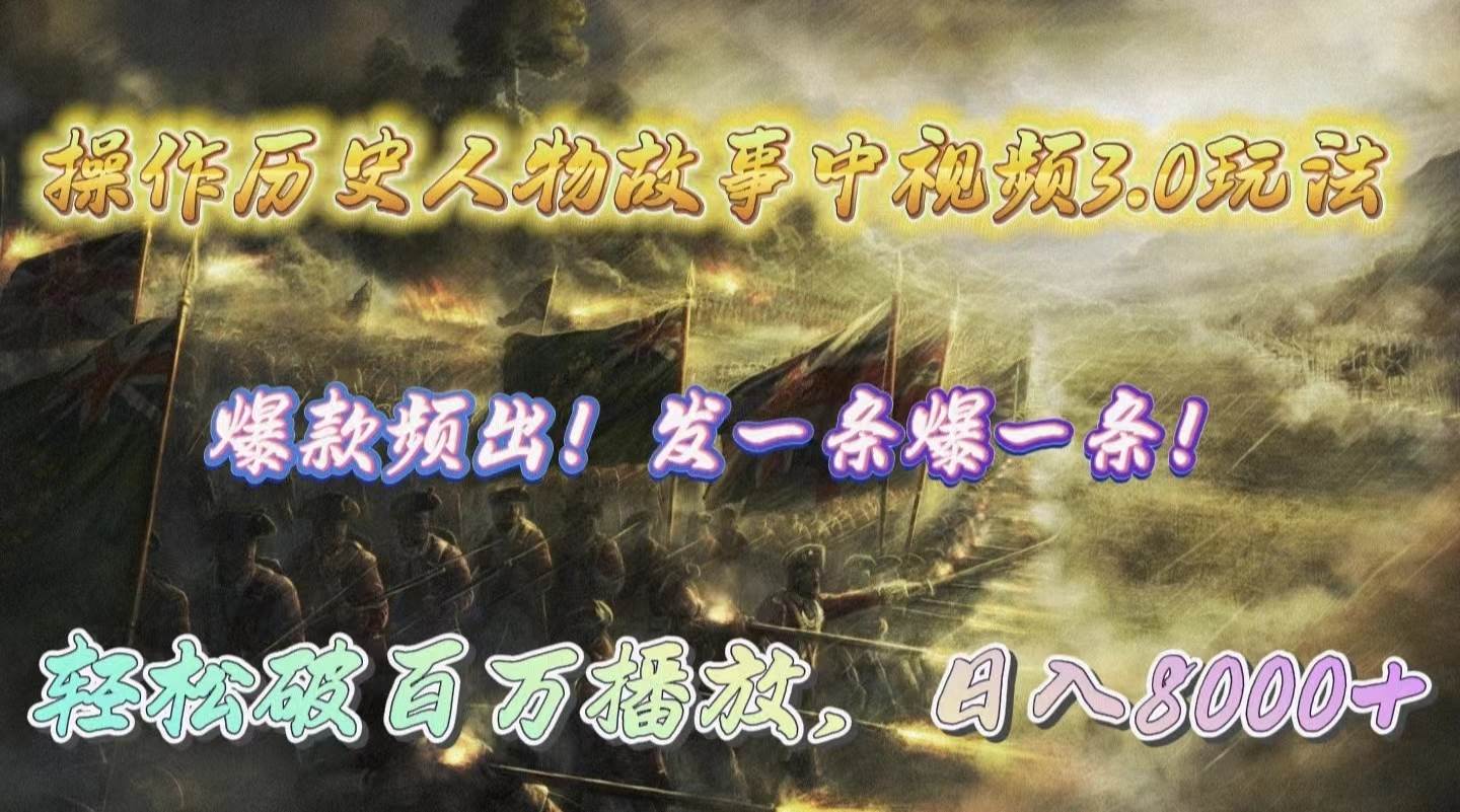 操作历史人物故事中视频3.0玩法，发一条爆一条！轻松破百万播放，日入8000+-天下副业