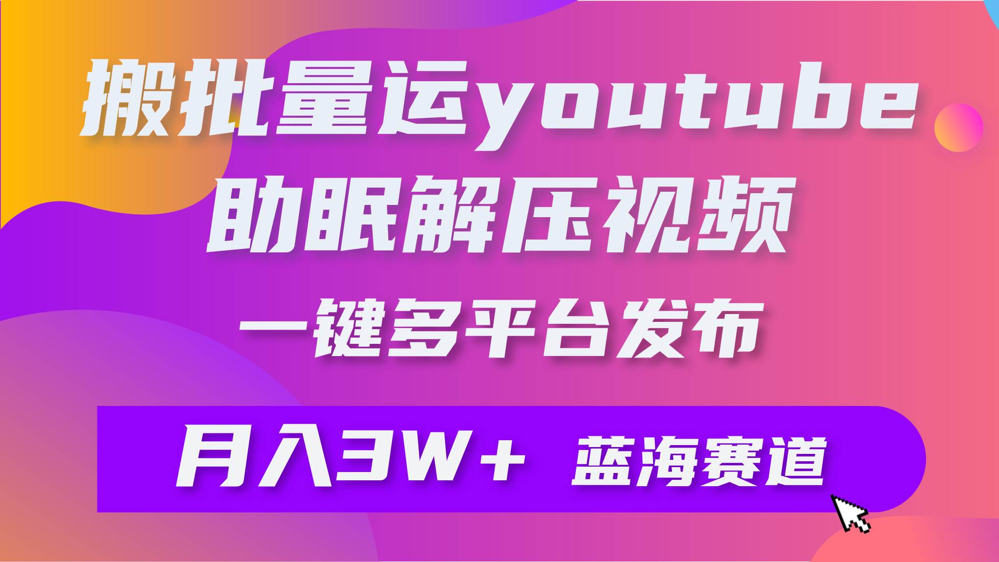 批量搬运YouTube解压助眠视频 一键多平台发布 月入2W+-天下副业