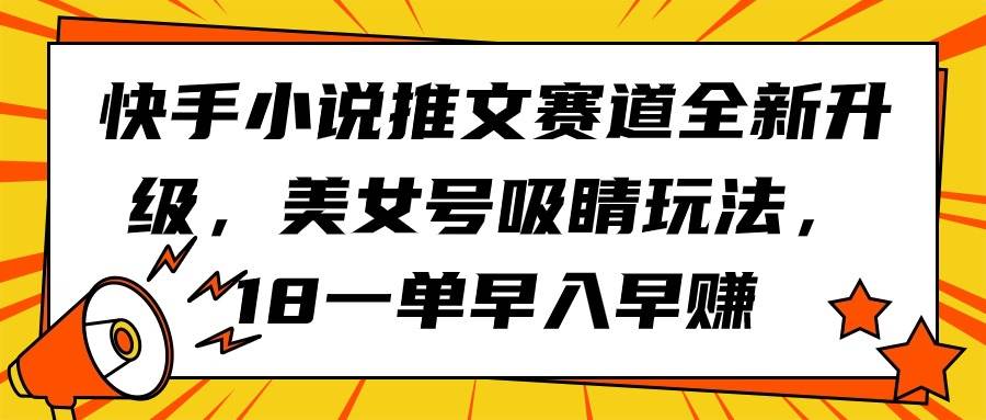 快手小说推文赛道全新升级，美女号吸睛玩法，18一单早入早赚-天下副业