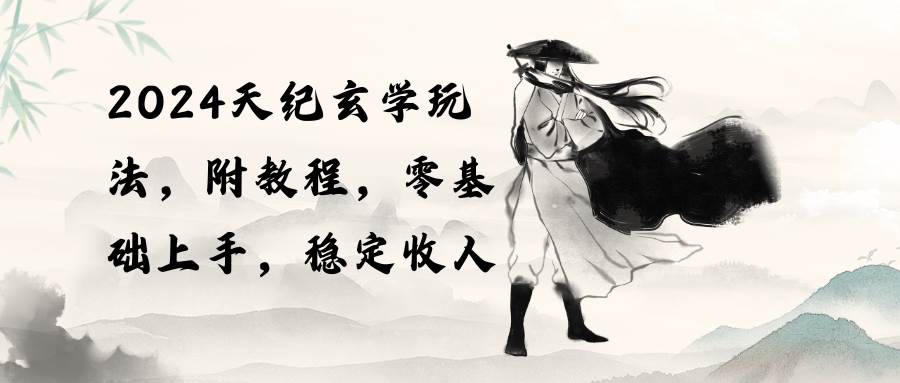2024天纪玄学玩法，零基础上手，稳定收入（教程+工具）-天下副业