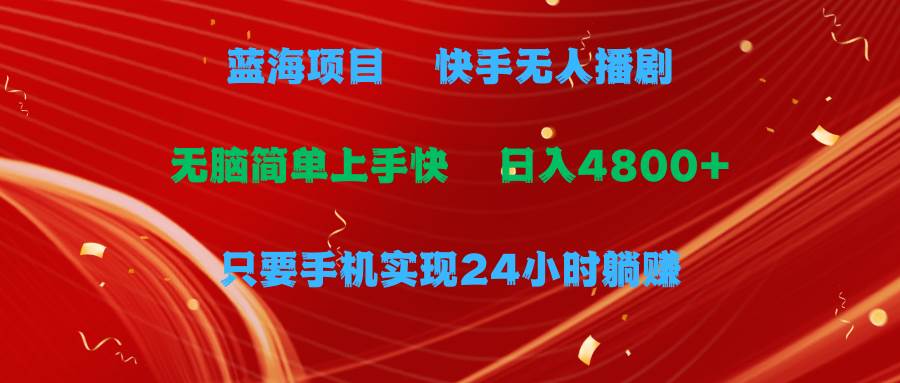 蓝海项目，快手无人播剧，一天收益4800+，手机也能实现24小时躺赚，无脑…-天下副业