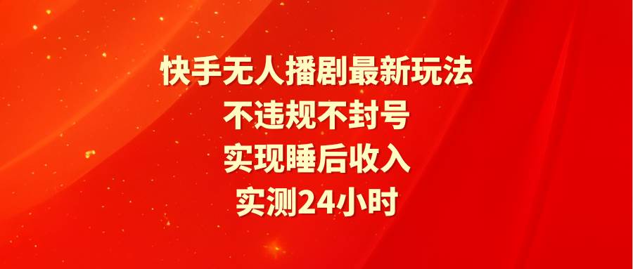 快手无人播剧最新玩法，实测24小时不违规不封号，实现睡后收入-天下副业