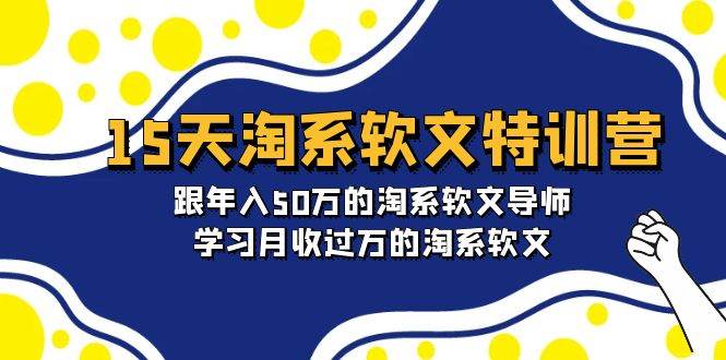 15天-淘系软文特训营：跟年入50万的淘系软文导师，学习月收过万的淘系软文-天下副业