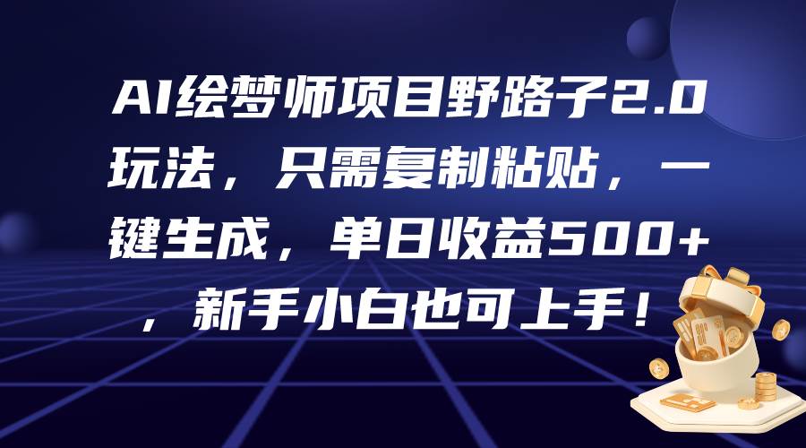 AI绘梦师项目野路子2.0玩法，只需复制粘贴，一键生成，单日收益500+，新…-天下副业