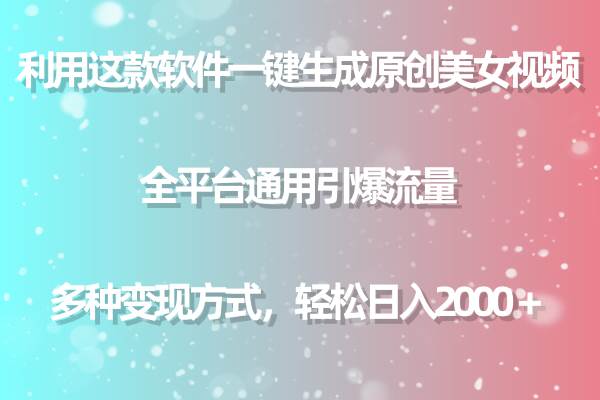 利用这款软件一键生成原创美女视频 全平台通用引爆流量 多种变现日入2000＋-天下副业