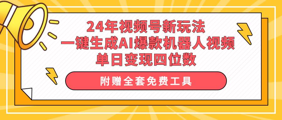 24年视频号新玩法 一键生成AI爆款机器人视频，单日轻松变现四位数-天下副业