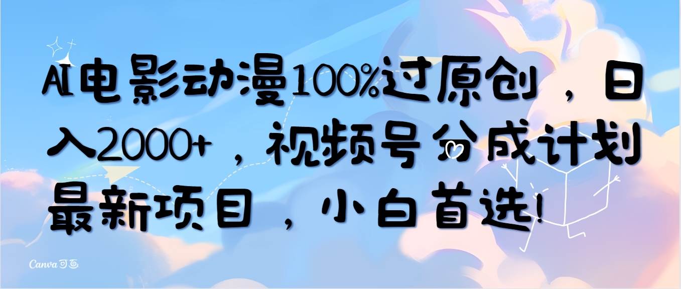 AI电影动漫100%过原创，日入2000+，视频号分成计划最新项目，小白首选！-天下副业