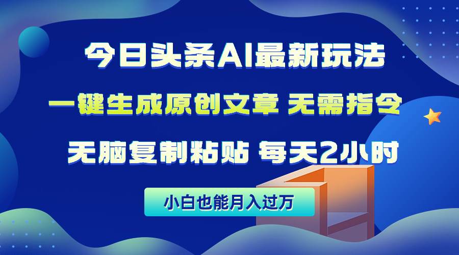 今日头条AI最新玩法  无需指令 无脑复制粘贴 1分钟一篇原创文章 月入过万-天下副业