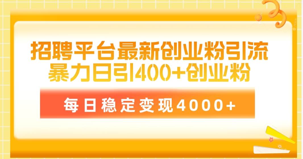 招聘平台最新创业粉引流技术，简单操作日引创业粉400+，每日稳定变现4000+-天下副业