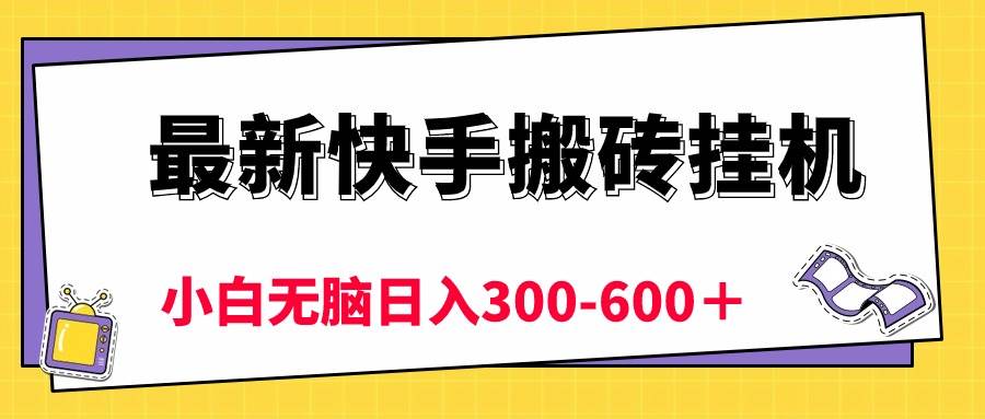 最新快手搬砖挂机，5分钟6元!  小白无脑日入300-600＋-天下副业
