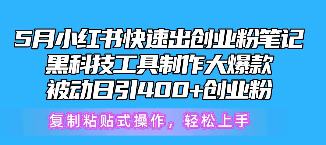 5月小红书快速出创业粉笔记，黑科技工具制作小红书爆款，复制粘贴式操…-天下副业