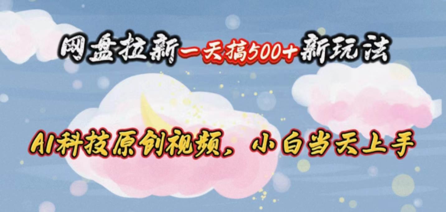 网盘拉新一天搞500新玩法，Ai科技原创视频，小白当天上手-天下副业