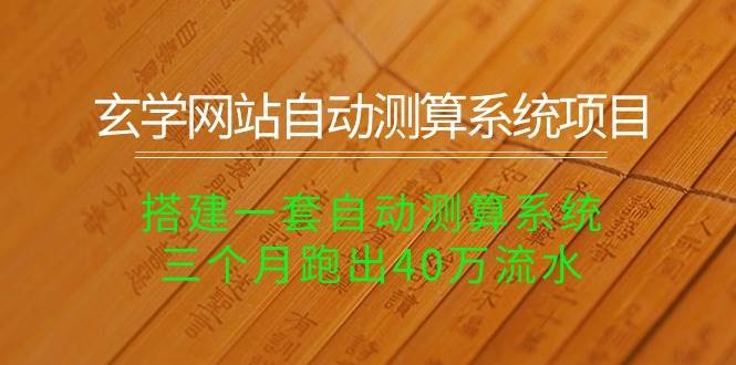 玄学网站自动测算系统项目：搭建一套自动测算系统，三个月跑出40万流水-天下副业