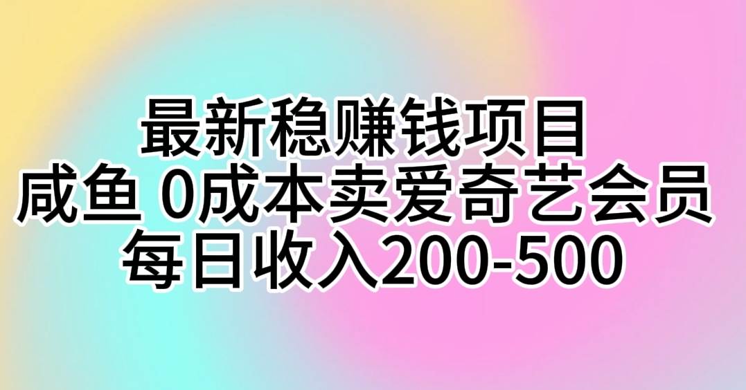 最新稳赚钱项目 咸鱼 0成本卖爱奇艺会员 每日收入200-500-天下副业