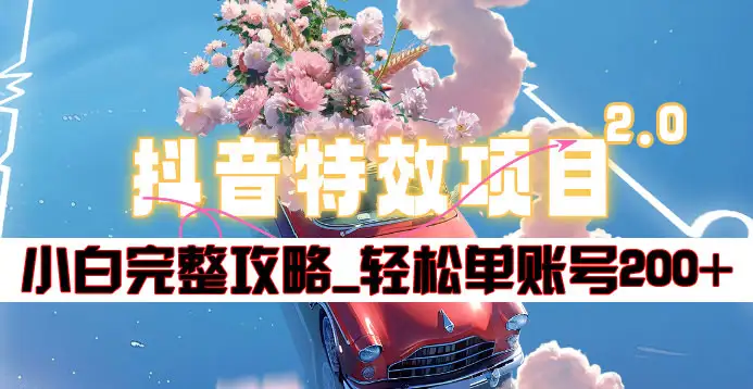 抖音特效领红包项目2.0_小白完整攻略，单账号轻松200+到手~-天下副业