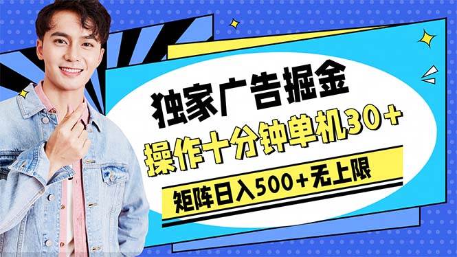 广告掘金，操作十分钟单机30+，矩阵日入500+无上限-天下副业