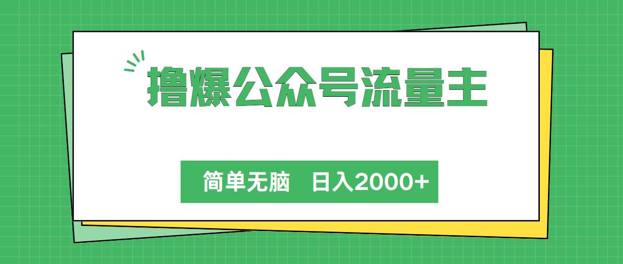 撸爆公众号流量主，简单无脑，单日变现2000+-天下副业