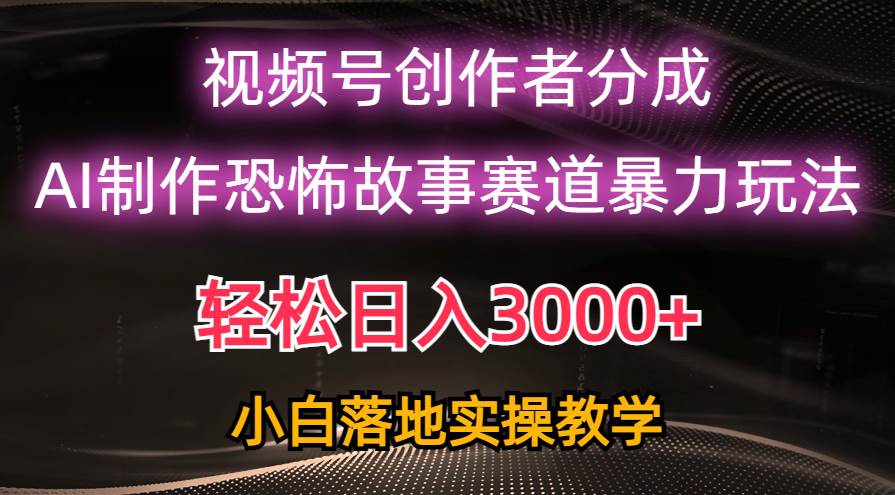 日入3000+，视频号AI恐怖故事赛道暴力玩法，轻松过原创，小白也能轻松上手-天下副业