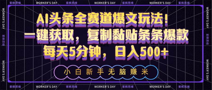 AI头条全赛道爆文玩法！一键获取，复制黏贴条条爆款，每天5分钟，日入500+-天下副业
