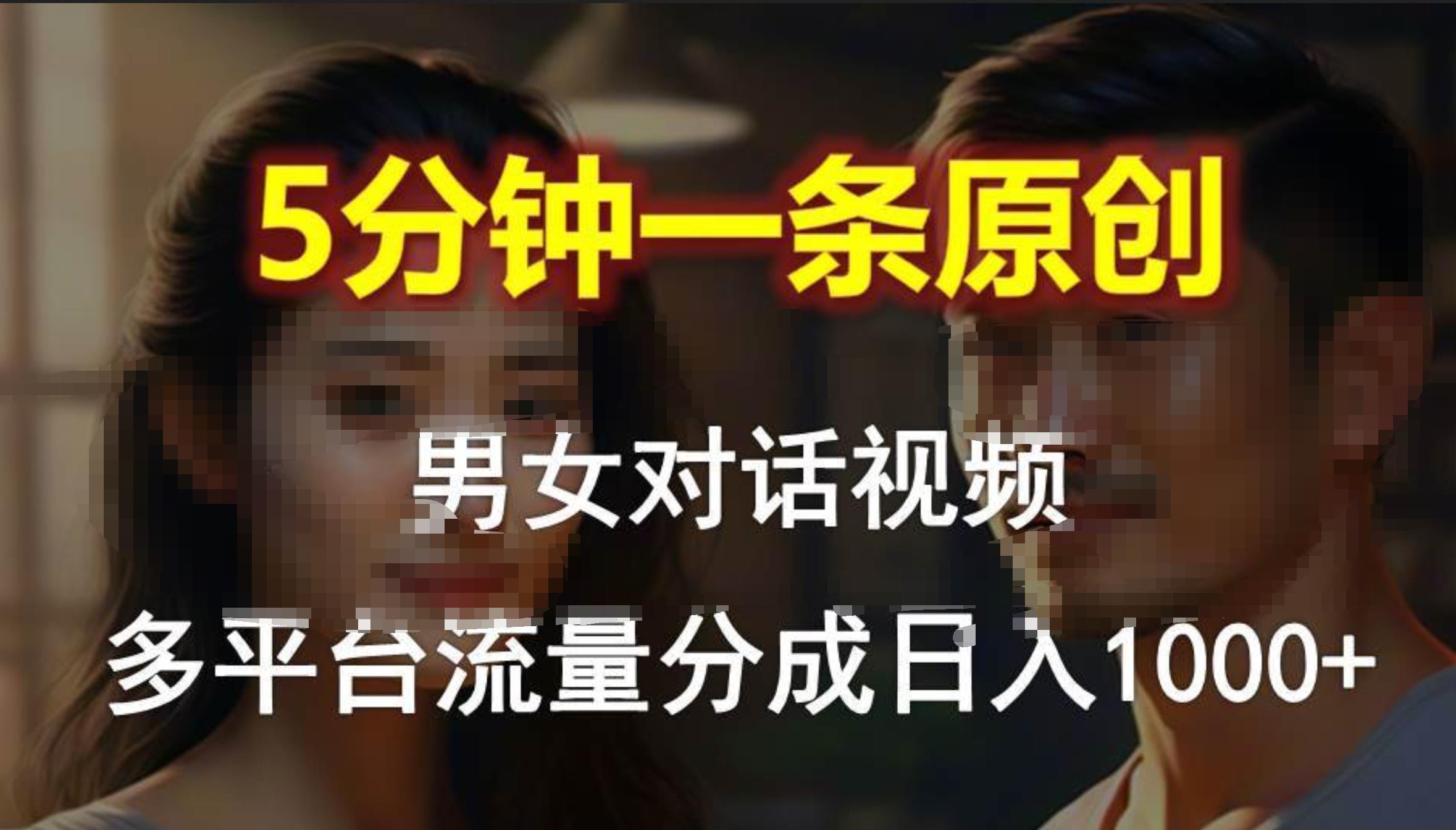 男女对话，5分钟1条原创视频，多平台流量分成，日入1000+-天下副业