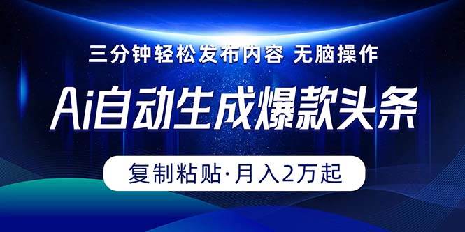 Ai一键自动生成爆款头条，三分钟快速生成，复制粘贴即可完成， 月入2万+-天下副业