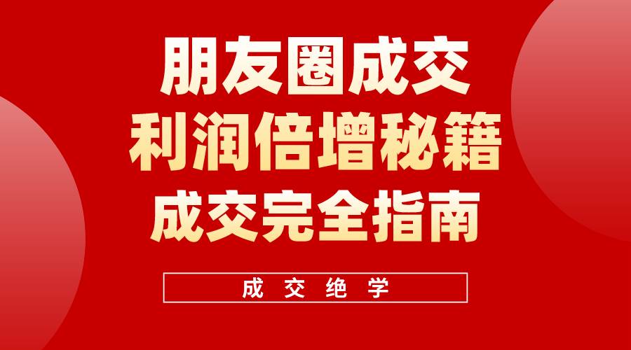 【白龙笔记】朋友圈成交利润倍增秘籍（无水印）-天下副业