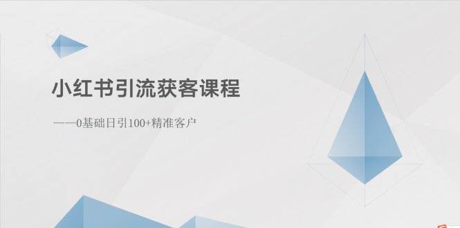 小红书引流获客课程：0基础日引100+精准客户-天下副业