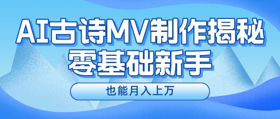 新手必看，利用AI制作古诗MV，快速实现月入上万-天下副业