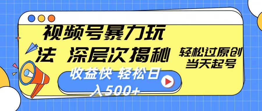 视频号暴力玩法，深层次揭秘,轻松过原创，当天起号，收益快，轻松日入500+-天下副业