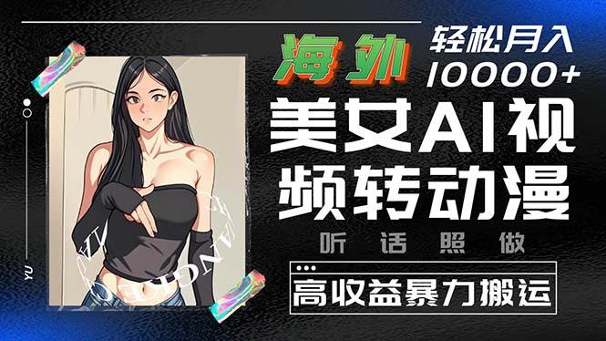 海外美女AI视频转动漫，高收益暴力搬运，听话照做，轻松月入10000+-天下副业