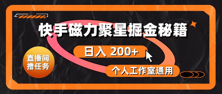 快手磁力聚星掘金秘籍，日入 200+，个人工作室通用-天下副业