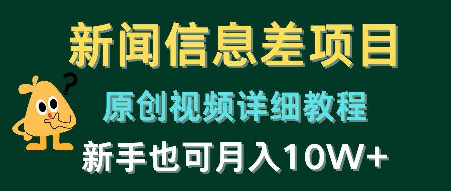 新闻信息差项目，原创视频详细教程，新手也可月入10W+-天下副业