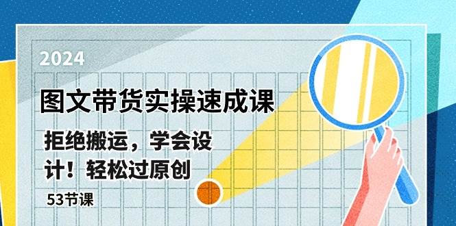 最新图文带货实操速成课，拒绝搬运，学会设计！轻松过原创  (53节课)-天下副业